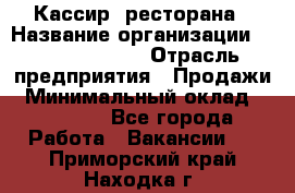 Кассир  ресторана › Название организации ­ Maximilian's › Отрасль предприятия ­ Продажи › Минимальный оклад ­ 15 000 - Все города Работа » Вакансии   . Приморский край,Находка г.